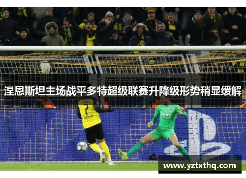 涅恩斯坦主场战平多特超级联赛升降级形势稍显缓解