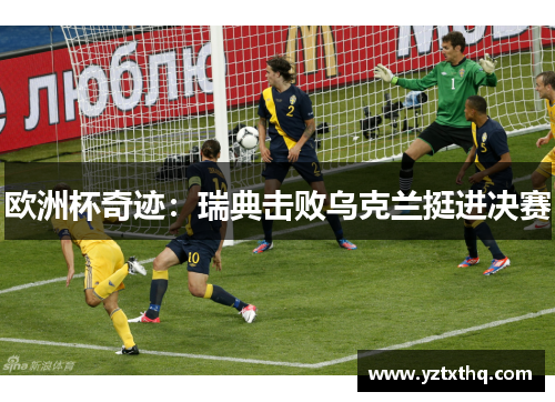 欧洲杯奇迹：瑞典击败乌克兰挺进决赛