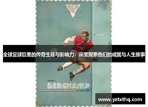 全球足球巨星的传奇生涯与影响力：深度探索他们的成就与人生故事