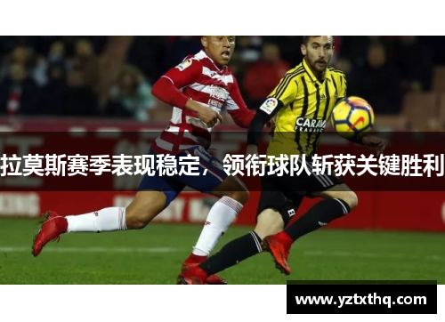 拉莫斯赛季表现稳定，领衔球队斩获关键胜利