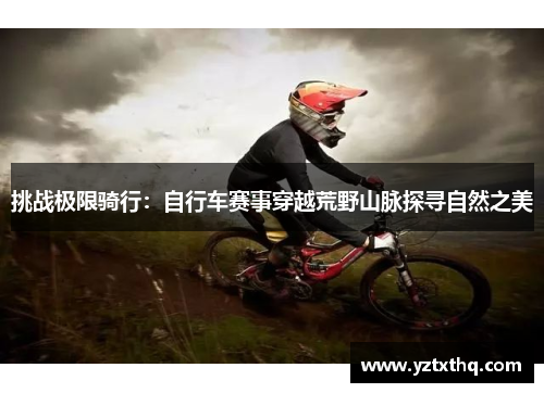 挑战极限骑行：自行车赛事穿越荒野山脉探寻自然之美