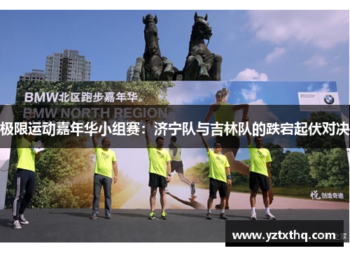 极限运动嘉年华小组赛：济宁队与吉林队的跌宕起伏对决