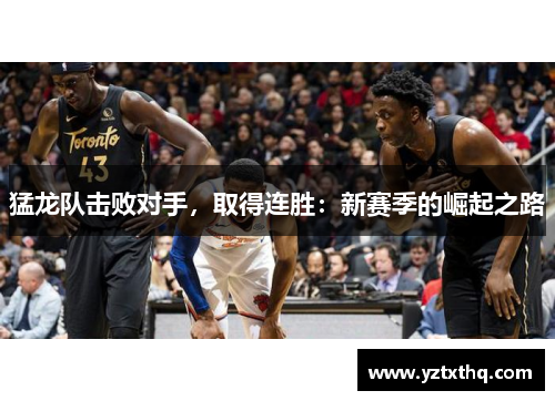 猛龙队击败对手，取得连胜：新赛季的崛起之路