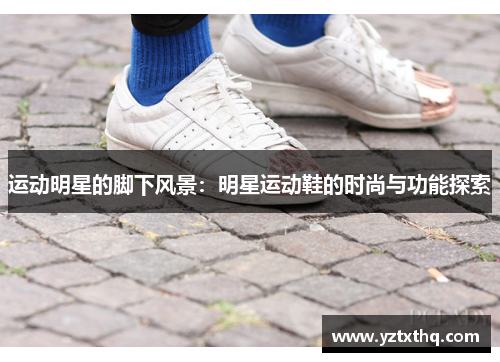 运动明星的脚下风景：明星运动鞋的时尚与功能探索
