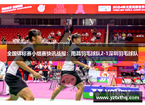 全国锦标赛小组赛快讯战报：南昌羽毛球队2-1深圳羽毛球队