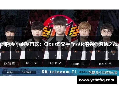 洲际赛小组赛首轮：Cloud9交手Fnatic的强强对话之战