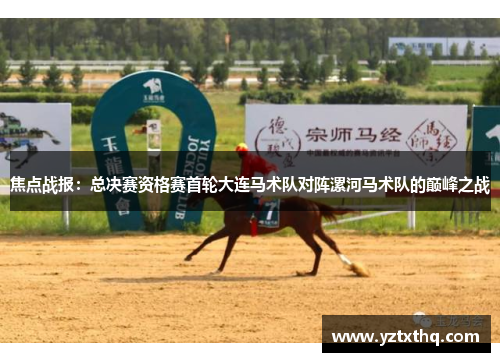 焦点战报：总决赛资格赛首轮大连马术队对阵漯河马术队的巅峰之战