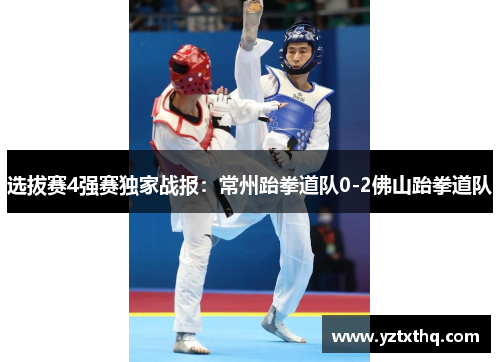 选拔赛4强赛独家战报：常州跆拳道队0-2佛山跆拳道队