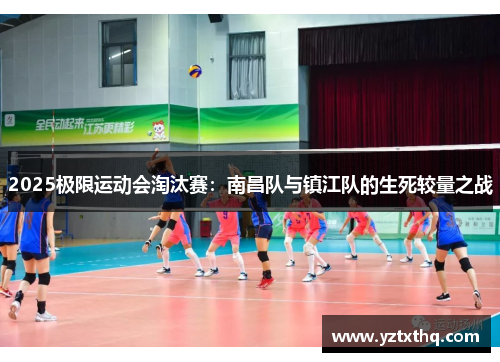 2025极限运动会淘汰赛：南昌队与镇江队的生死较量之战