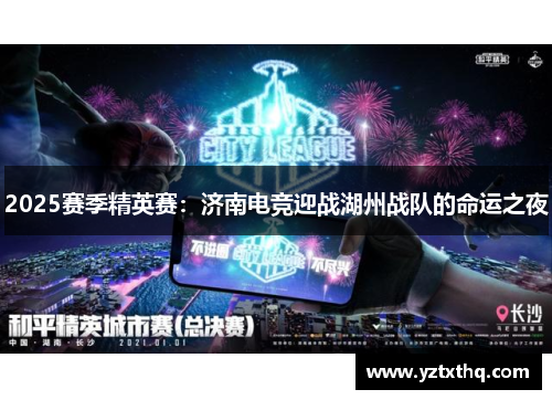 2025赛季精英赛：济南电竞迎战湖州战队的命运之夜