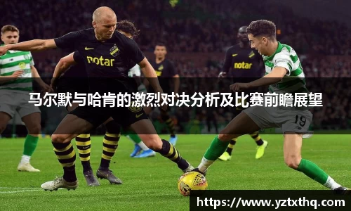 马尔默与哈肯的激烈对决分析及比赛前瞻展望