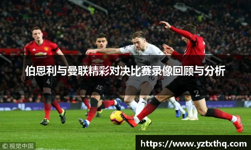 伯恩利与曼联精彩对决比赛录像回顾与分析